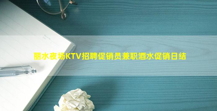丽水夜场KTV招聘促销员兼职酒水促销日结