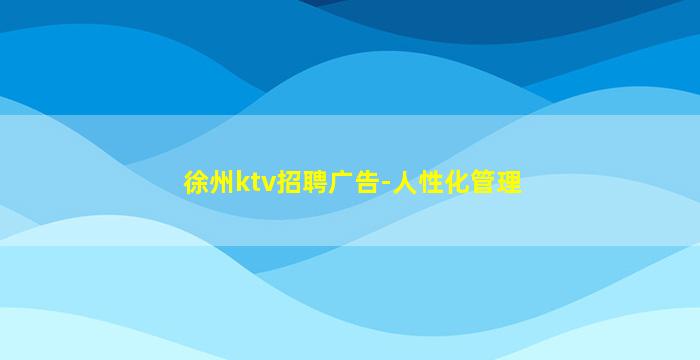 徐州ktv招聘广告-人性化管理